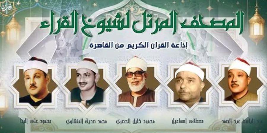 تلاوات نادرة لكبار القراء، خريطة إذاعة القرآن المرتل والمجود اليوم الإثنين - النيل نيوز